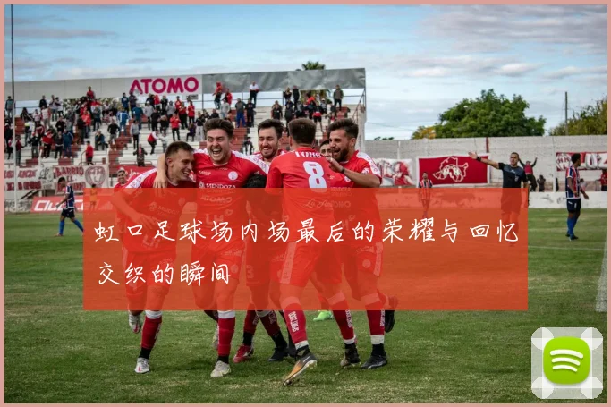 虹口足球场内场最后的荣耀与回忆交织的瞬间