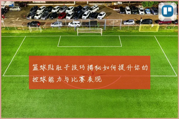 篮球贴肚子技巧揭秘如何提升你的控球能力与比赛表现