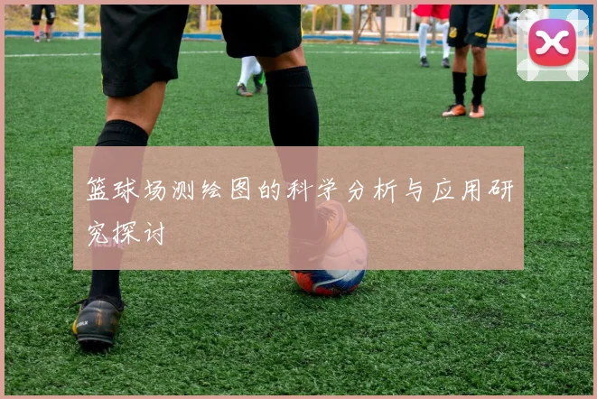篮球场测绘图的科学分析与应用研究探讨
